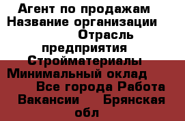 Агент по продажам › Название организации ­ Bravo › Отрасль предприятия ­ Стройматериалы › Минимальный оклад ­ 18 000 - Все города Работа » Вакансии   . Брянская обл.